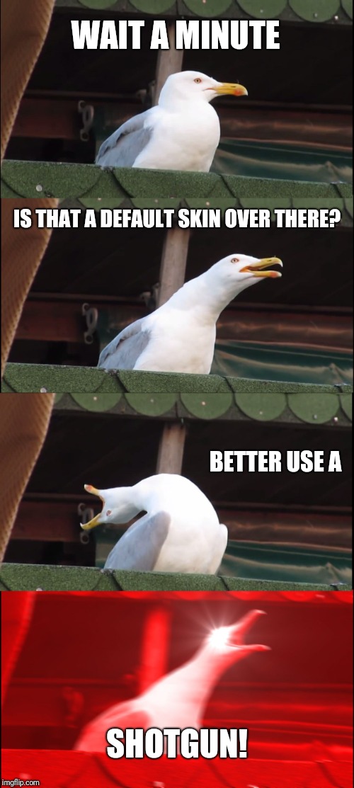 Inhaling Seagull Meme | WAIT A MINUTE; IS THAT A DEFAULT SKIN OVER THERE? BETTER USE A; SHOTGUN! | image tagged in memes,inhaling seagull | made w/ Imgflip meme maker