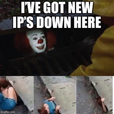 pennywise in sewer | I’VE GOT NEW IP’S DOWN HERE | image tagged in pennywise in sewer | made w/ Imgflip meme maker