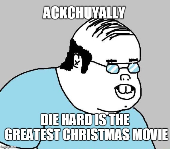 Actually | ACKCHUYALLY DIE HARD IS THE GREATEST CHRISTMAS MOVIE | image tagged in actually | made w/ Imgflip meme maker