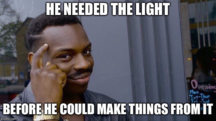 Roll Safe Think About It Meme | HE NEEDED THE LIGHT BEFORE HE COULD MAKE THINGS FROM IT | image tagged in memes,roll safe think about it | made w/ Imgflip meme maker