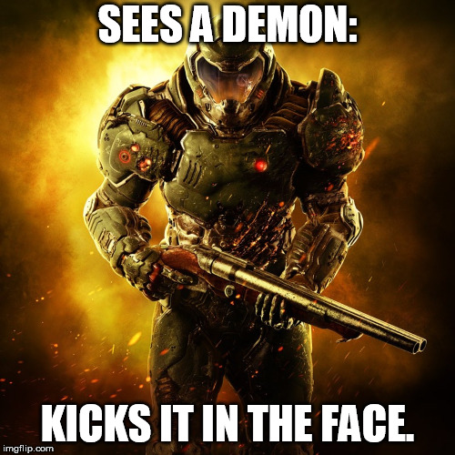 Doom Guy | SEES A DEMON:; KICKS IT IN THE FACE. | image tagged in doom guy | made w/ Imgflip meme maker
