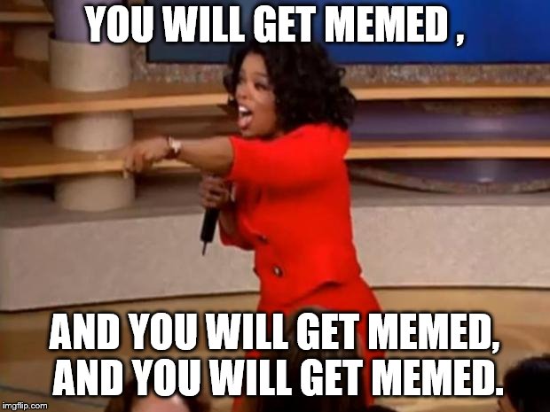 Oprah - you get a car | YOU WILL GET MEMED , AND YOU WILL GET MEMED, AND YOU WILL GET MEMED. | image tagged in oprah - you get a car | made w/ Imgflip meme maker