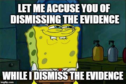 Don't You Squidward | LET ME ACCUSE YOU OF DISMISSING THE EVIDENCE; WHILE I DISMISS THE EVIDENCE | image tagged in memes,dont you squidward | made w/ Imgflip meme maker