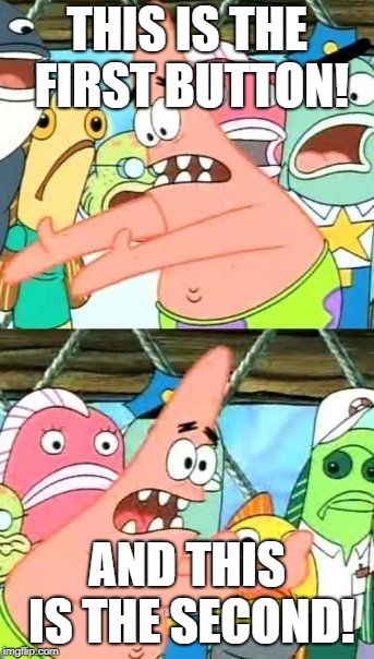 Put It Somewhere Else Patrick | THIS IS THE FIRST BUTTON! AND THIS IS THE SECOND! | image tagged in memes,put it somewhere else patrick | made w/ Imgflip meme maker