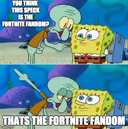 Talk To Spongebob | YOU THINK THIS SPECK IS THE FORTNITE FANDOM? THATS THE FORTNITE FANDOM | image tagged in memes,talk to spongebob | made w/ Imgflip meme maker