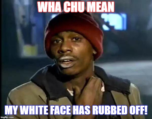 Y'all Got Any More Of That | WHA CHU MEAN; MY WHITE FACE HAS RUBBED OFF! | image tagged in memes,y'all got any more of that | made w/ Imgflip meme maker