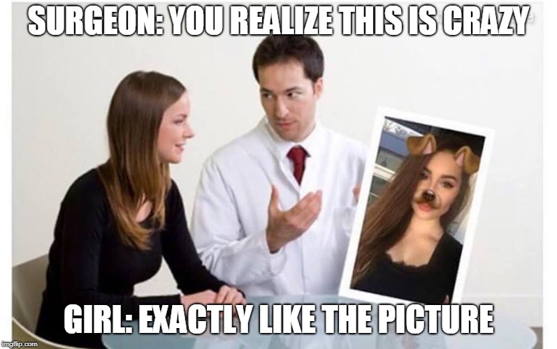 Millennials be like..... | SURGEON: YOU REALIZE THIS IS CRAZY; GIRL: EXACTLY LIKE THE PICTURE | image tagged in funny,millennials,memes,funny memes,truth | made w/ Imgflip meme maker