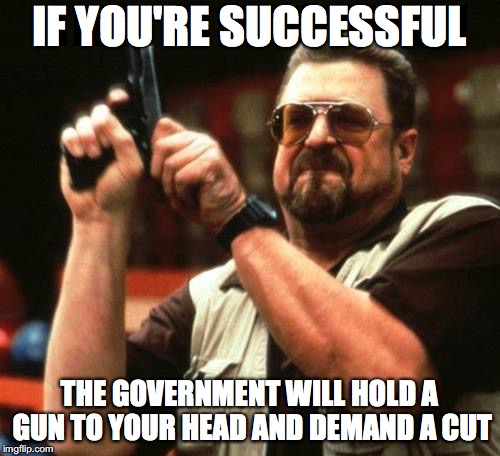 gun | IF YOU'RE SUCCESSFUL THE GOVERNMENT WILL HOLD A GUN TO YOUR HEAD AND DEMAND A CUT | image tagged in gun | made w/ Imgflip meme maker