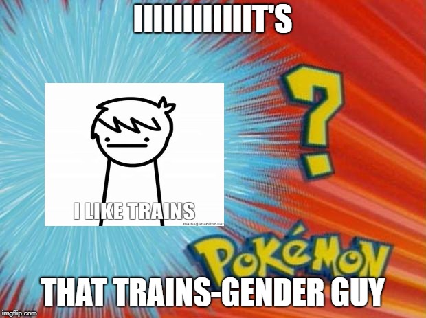 who is that pokemon | IIIIIIIIIIIIT'S; THAT TRAINS-GENDER GUY | image tagged in who is that pokemon | made w/ Imgflip meme maker