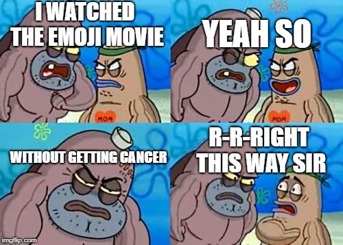 How tough am I? | YEAH SO; I WATCHED THE EMOJI MOVIE; WITHOUT GETTING CANCER; R-R-RIGHT THIS WAY SIR | image tagged in how tough am i | made w/ Imgflip meme maker