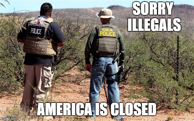 Mexican-American Border Patrol  | SORRY ILLEGALS; AMERICA IS CLOSED | image tagged in mexican-american border patrol,illegal aliens,america,closed,random | made w/ Imgflip meme maker