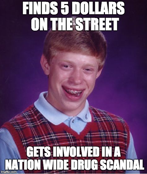 Bad Luck Brian | FINDS 5 DOLLARS ON THE STREET; GETS INVOLVED IN A NATION WIDE DRUG SCANDAL | image tagged in memes,bad luck brian | made w/ Imgflip meme maker
