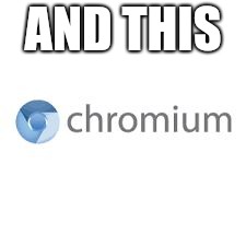 Chromium | AND THIS | image tagged in chromium | made w/ Imgflip meme maker