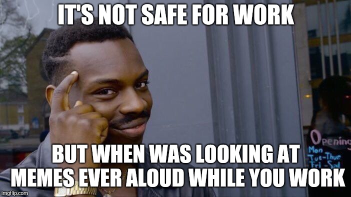 Has this ever come to your mind? | IT'S NOT SAFE FOR WORK; BUT WHEN WAS LOOKING AT MEMES EVER ALOUD WHILE YOU WORK | image tagged in memes,roll safe think about it,nsfw,logic | made w/ Imgflip meme maker