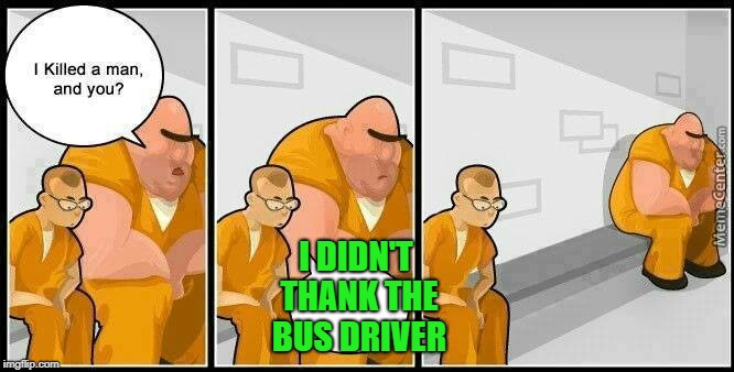 How dare he??? | I DIDN'T THANK THE BUS DRIVER | image tagged in prisoners blank,bus driver,thank you | made w/ Imgflip meme maker