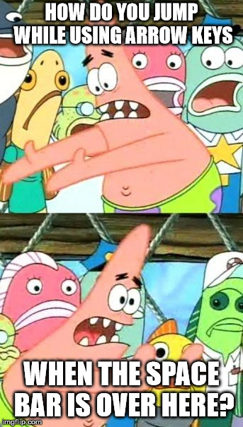 Put It Somewhere Else Patrick Meme | HOW DO YOU JUMP WHILE USING ARROW KEYS WHEN THE SPACE BAR IS OVER HERE? | image tagged in memes,put it somewhere else patrick | made w/ Imgflip meme maker