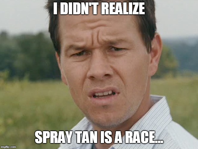 Huh  | I DIDN'T REALIZE SPRAY TAN IS A RACE... | image tagged in huh | made w/ Imgflip meme maker