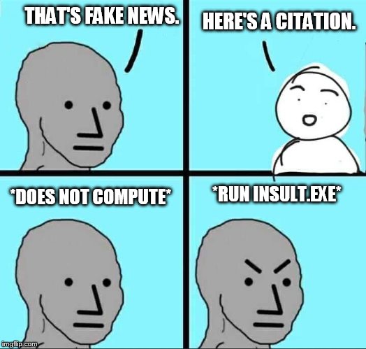 when you cannot handle the truth | HERE'S A CITATION. THAT'S FAKE NEWS. *DOES NOT COMPUTE*; *RUN INSULT.EXE* | image tagged in npc meme | made w/ Imgflip meme maker