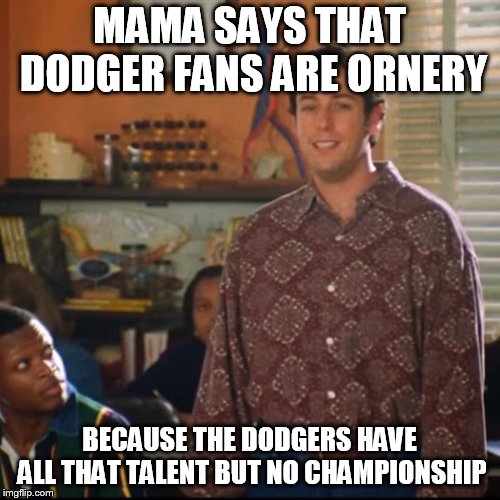 Bobby Boucher  | MAMA SAYS THAT DODGER FANS ARE ORNERY; BECAUSE THE DODGERS HAVE ALL THAT TALENT BUT NO CHAMPIONSHIP | image tagged in bobby boucher,azdiamondbacks | made w/ Imgflip meme maker
