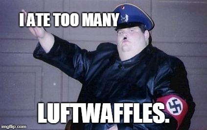 fat nazi | I ATE TOO MANY; LUFTWAFFLES. | image tagged in fat nazi | made w/ Imgflip meme maker