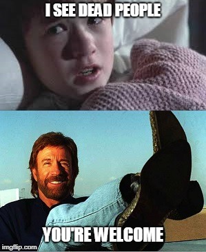 Chuck Norris Dead People | I SEE DEAD PEOPLE; YOU'RE WELCOME | image tagged in memes,chuck norris,i see dead people | made w/ Imgflip meme maker