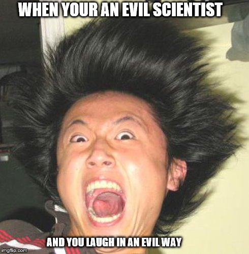 WHEN YOUR AN EVIL SCIENTIST; AND YOU LAUGH IN AN EVIL WAY | image tagged in evil | made w/ Imgflip meme maker