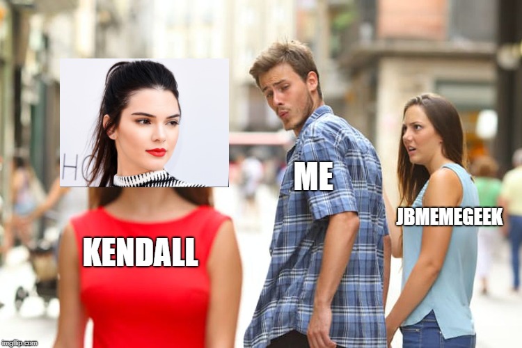 Distracted Boyfriend Meme | ME; JBMEMEGEEK; KENDALL | image tagged in memes,distracted boyfriend | made w/ Imgflip meme maker