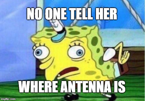 Mocking Spongebob Meme | NO ONE TELL HER WHERE ANTENNA IS | image tagged in memes,mocking spongebob | made w/ Imgflip meme maker