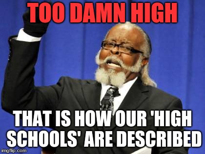 Too Damn High Meme | TOO DAMN HIGH; THAT IS HOW OUR 'HIGH SCHOOLS' ARE DESCRIBED | image tagged in memes,too damn high | made w/ Imgflip meme maker