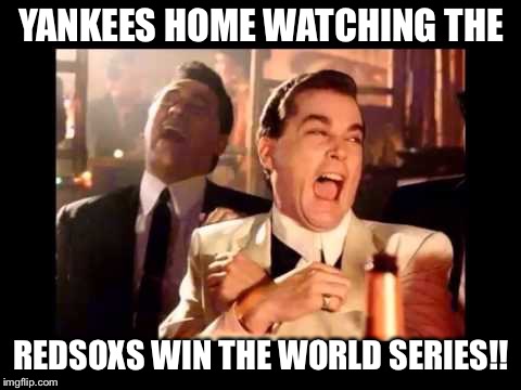 Ray Liota Luagh | YANKEES HOME WATCHING THE; REDSOXS WIN THE WORLD SERIES!! | image tagged in ray liota luagh | made w/ Imgflip meme maker