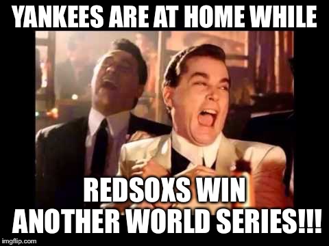 Ray Liota Luagh | YANKEES ARE AT HOME WHILE; REDSOXS WIN ANOTHER WORLD SERIES!!! | image tagged in ray liota luagh | made w/ Imgflip meme maker