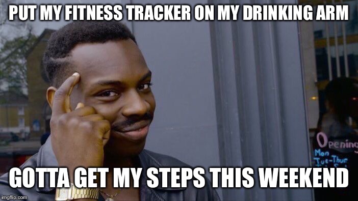 Roll Safe Think About It | PUT MY FITNESS TRACKER ON MY DRINKING ARM; GOTTA GET MY STEPS THIS WEEKEND | image tagged in memes,roll safe think about it,fitness,goals,weekend,drinking | made w/ Imgflip meme maker