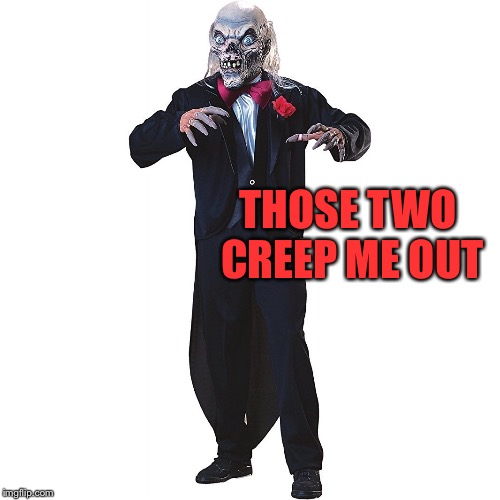 THOSE TWO CREEP ME OUT | made w/ Imgflip meme maker