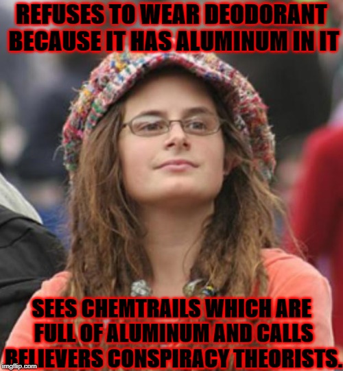 REFUSES TO WEAR DEODORANT BECAUSE IT HAS ALUMINUM IN IT; SEES CHEMTRAILS WHICH ARE FULL OF ALUMINUM AND CALLS BELIEVERS CONSPIRACY THEORISTS. | image tagged in smelly hippie | made w/ Imgflip meme maker