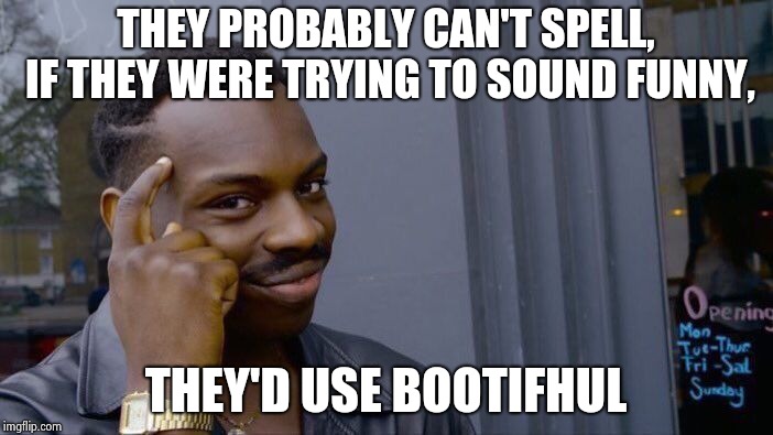 Roll Safe Think About It Meme | THEY PROBABLY CAN'T SPELL, IF THEY WERE TRYING TO SOUND FUNNY, THEY'D USE BOOTIFHUL | image tagged in memes,roll safe think about it | made w/ Imgflip meme maker