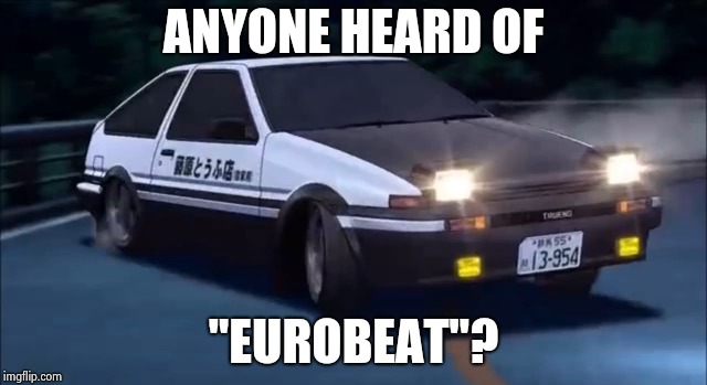 Initial D | ANYONE HEARD OF; "EUROBEAT"? | image tagged in initial d | made w/ Imgflip meme maker