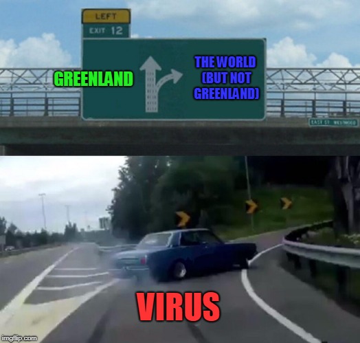 Left Exit 12 Off Ramp Meme | GREENLAND THE WORLD (BUT NOT GREENLAND) VIRUS | image tagged in memes,left exit 12 off ramp | made w/ Imgflip meme maker
