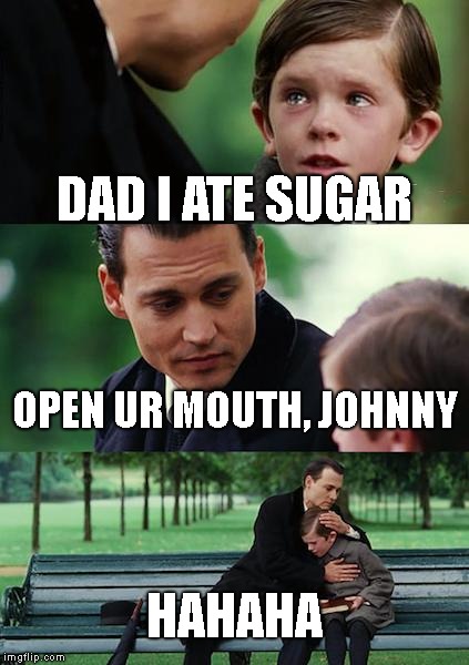 Finding Neverland Meme | DAD I ATE SUGAR; OPEN UR MOUTH, JOHNNY; HAHAHA | image tagged in memes,finding neverland | made w/ Imgflip meme maker