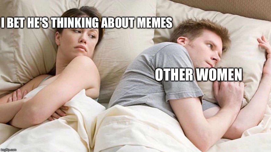I Bet He's Thinking About Other Women | I BET HE'S THINKING ABOUT MEMES; OTHER WOMEN | image tagged in i bet he's thinking about other women | made w/ Imgflip meme maker