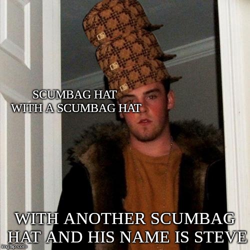Scumbag Steve | SCUMBAG HAT WITH A SCUMBAG HAT; WITH ANOTHER SCUMBAG HAT AND HIS NAME IS STEVE | image tagged in memes,scumbag steve,scumbag | made w/ Imgflip meme maker