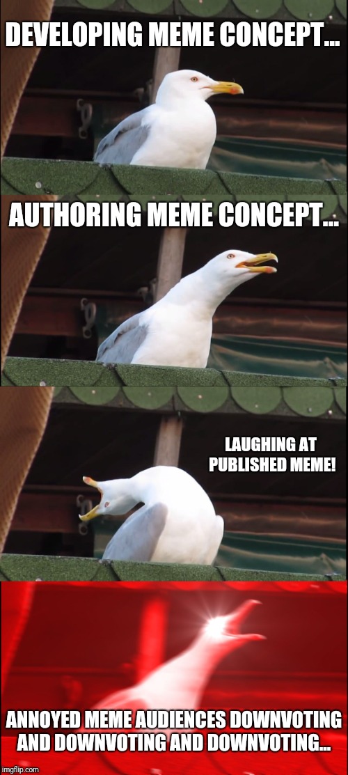 Inhaling Seagull Meme | DEVELOPING MEME CONCEPT... AUTHORING MEME CONCEPT... LAUGHING AT PUBLISHED MEME! ANNOYED MEME AUDIENCES DOWNVOTING AND DOWNVOTING AND DOWNVOTING... | image tagged in memes,inhaling seagull | made w/ Imgflip meme maker