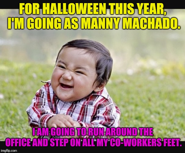I Think HR Will Need To Approve My Costume | FOR HALLOWEEN THIS YEAR, I'M GOING AS MANNY MACHADO. I AM GOING TO RUN AROUND THE OFFICE AND STEP ON ALL MY CO-WORKERS FEET. | image tagged in evil child,funny,office humor,world series | made w/ Imgflip meme maker