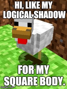 Minecraft Advice Chicken | HI, LIKE MY LOGICAL SHADOW; FOR MY SQUARE BODY. | image tagged in minecraft advice chicken | made w/ Imgflip meme maker