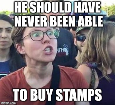 Trigger a Leftist | HE SHOULD HAVE NEVER BEEN ABLE TO BUY STAMPS | image tagged in trigger a leftist | made w/ Imgflip meme maker