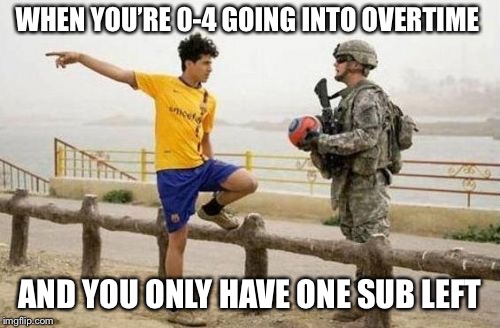 Fifa E Call Of Duty | WHEN YOU’RE 0-4 GOING INTO OVERTIME; AND YOU ONLY HAVE ONE SUB LEFT | image tagged in memes,fifa e call of duty | made w/ Imgflip meme maker