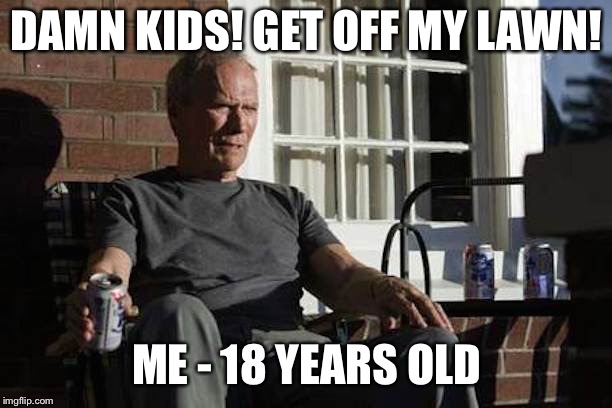 Clint Eastwood Gran Torino | DAMN KIDS! GET OFF MY LAWN! ME - 18 YEARS OLD | image tagged in clint eastwood gran torino | made w/ Imgflip meme maker