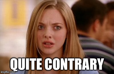 mean girls karen smith | QUITE CONTRARY | image tagged in mean girls karen smith | made w/ Imgflip meme maker