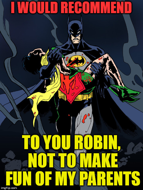 Batman gets angry about his parents | I WOULD RECOMMEND; TO YOU ROBIN, NOT TO MAKE FUN OF MY PARENTS | image tagged in superheroes,batman,robin | made w/ Imgflip meme maker