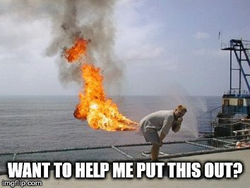 Explosive Diarrhea | WANT TO HELP ME PUT THIS OUT? | image tagged in explosive diarrhea | made w/ Imgflip meme maker