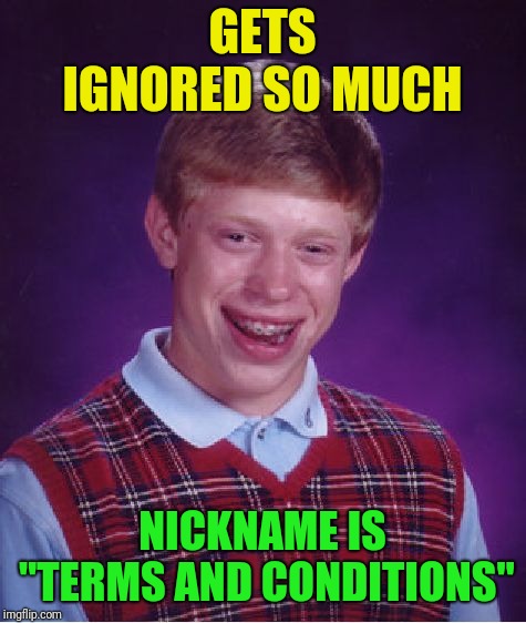 Bad Luck Brian Meme | GETS IGNORED SO MUCH NICKNAME IS "TERMS AND CONDITIONS" | image tagged in memes,bad luck brian | made w/ Imgflip meme maker